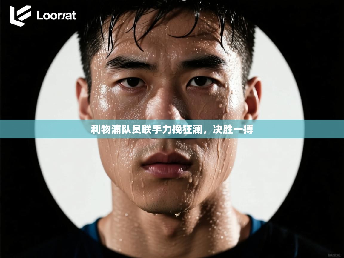 利物浦队员联手力挽狂澜,决胜一搏 第1张