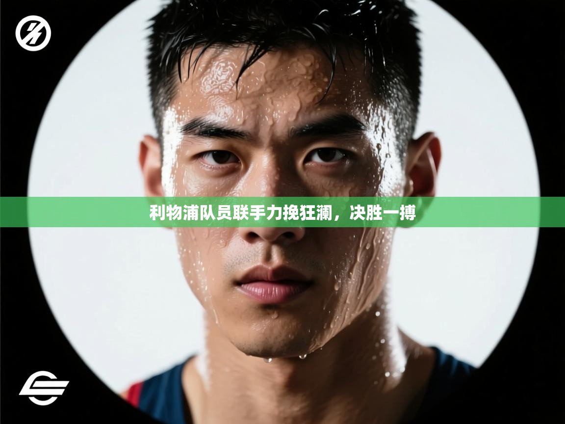 利物浦队员联手力挽狂澜,决胜一搏 第2张