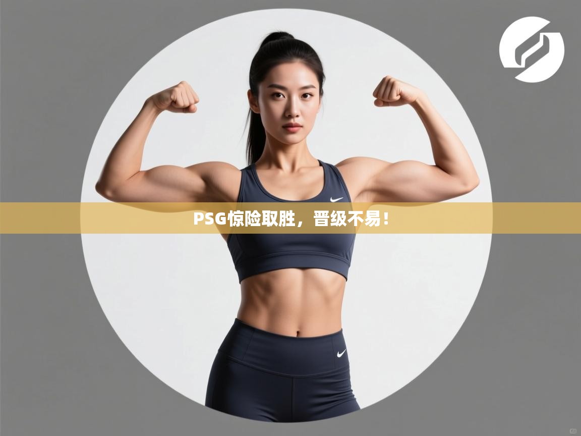 PSG惊险取胜，晋级不易！  第1张