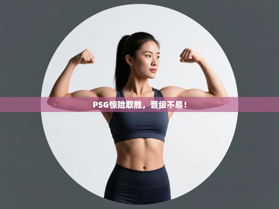 PSG惊险取胜，晋级不易！  第2张
