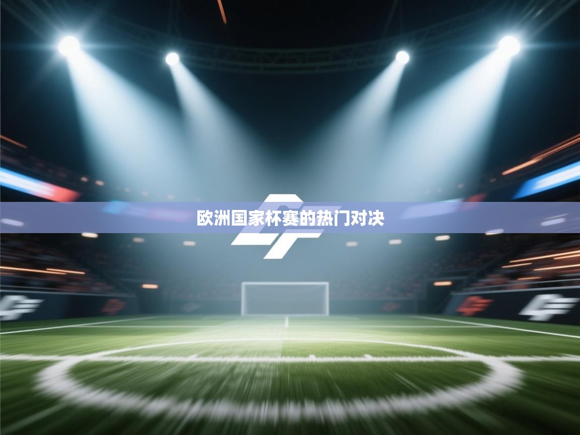 欧洲国家杯赛的热门对决 第2张