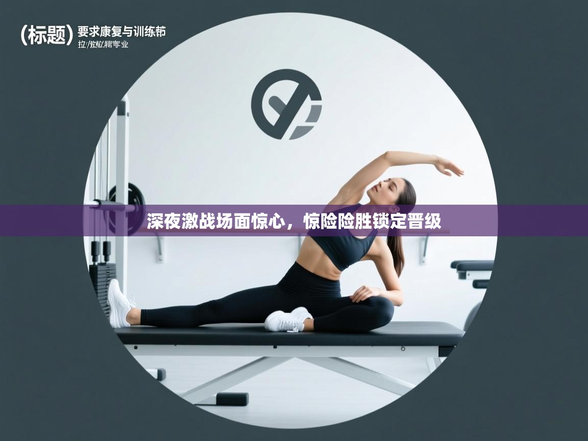 深夜激战场面惊心,惊险险胜锁定晋级 第1张